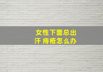 女性下面总出汗 痔疮怎么办